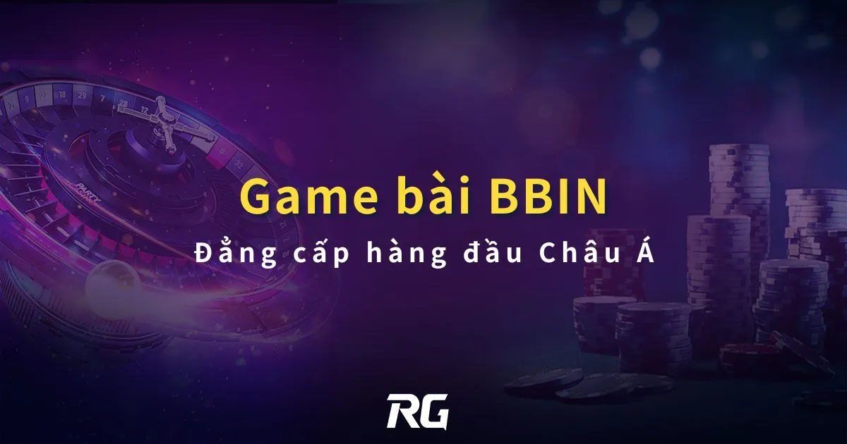 Game bài BBIN : Đẳng cấp hàng đầu Châu Á