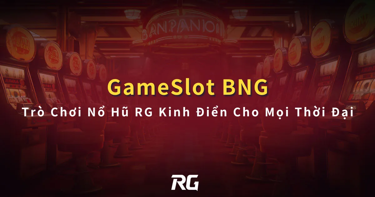 BNG Gameslot Trò Chơi Nổ Hũ RG Kinh Điển Cho Mọi Thời Đại