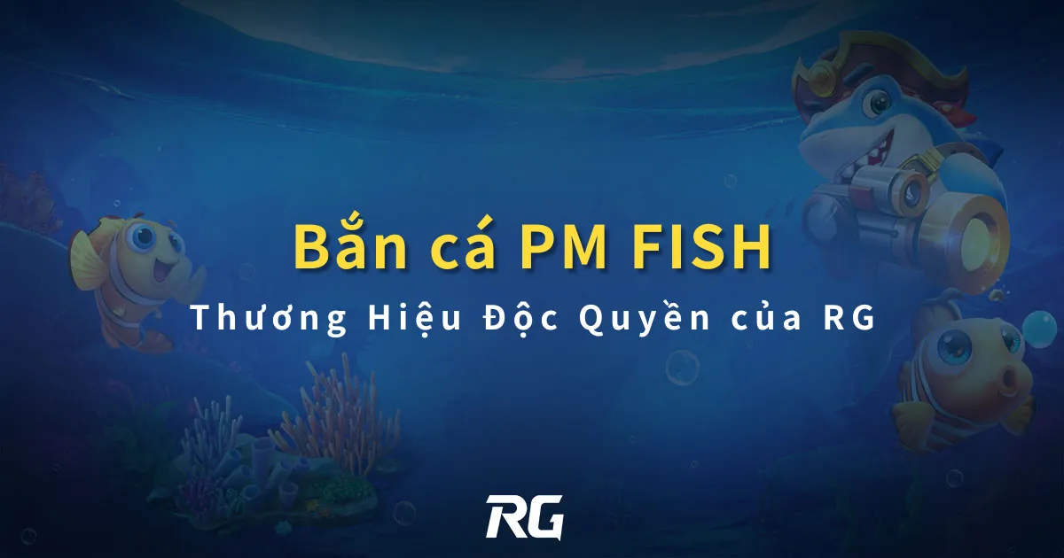 Bắn Cá PM FISH Thương Hiệu Độc Quyền của RG