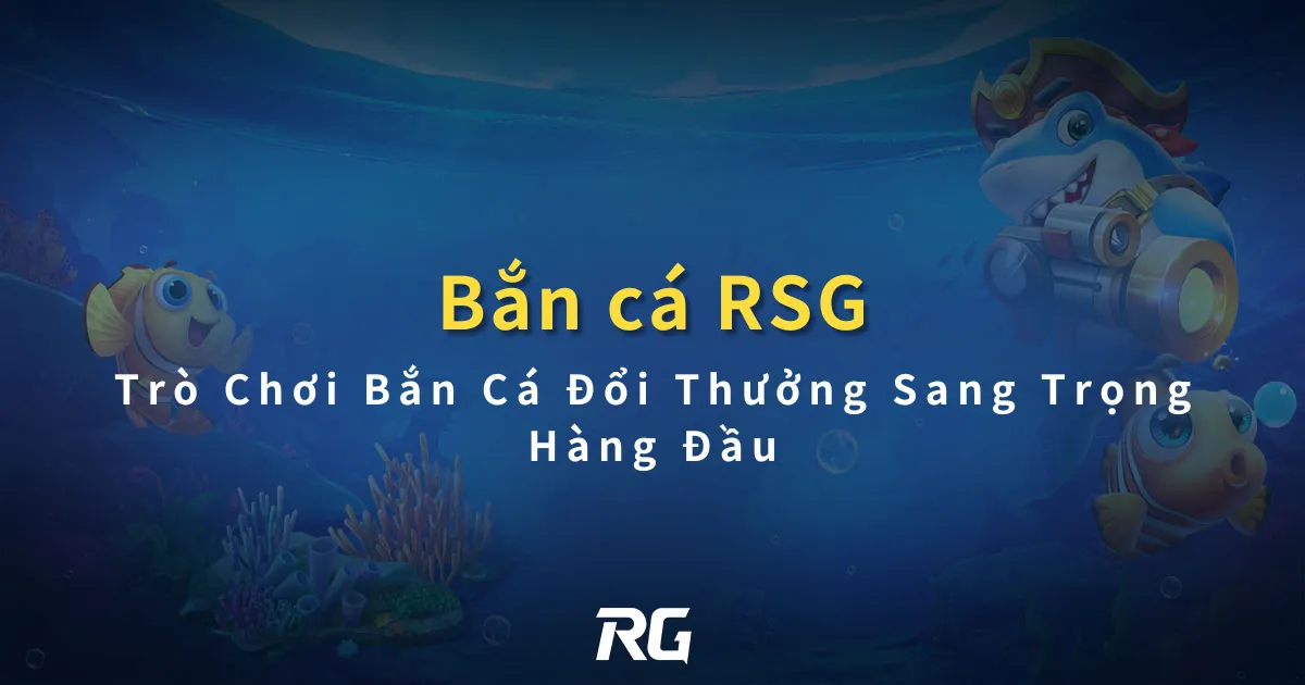 Bắn Cá RSG Trò Chơi Bắn Cá Đổi Thưởng Sang Trọng Hàng Đầu