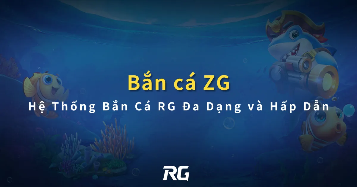 Bắn Cá ZG Hệ Thống Bắn Cá RG Đa Dạng và Hấp Dẫn