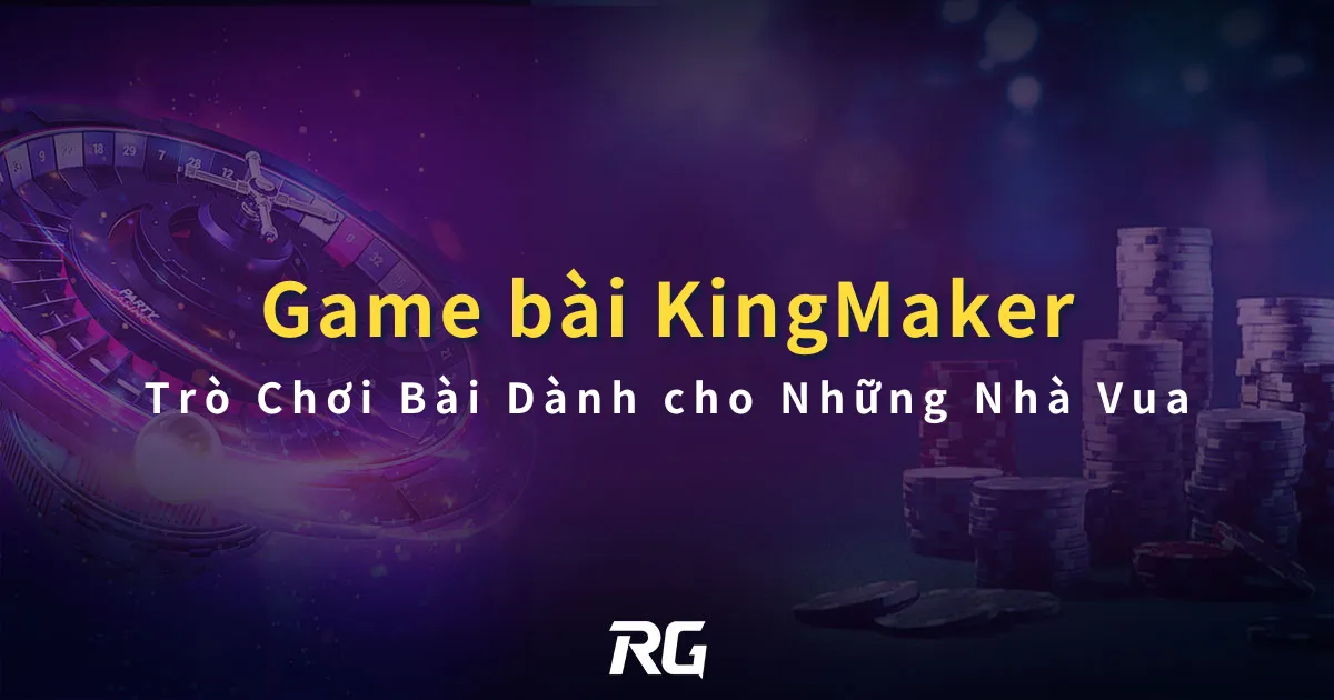Game Bài Đổi Thưởng RG KingMaker Trò Chơi Bài Dành cho Những Nhà Vua