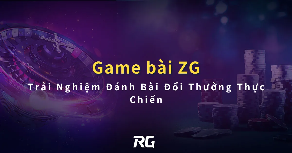 Game Bài Đổi Thưởng ZG Trải Nghiệm Đánh Bài Đổi Thưởng Thực Chiến