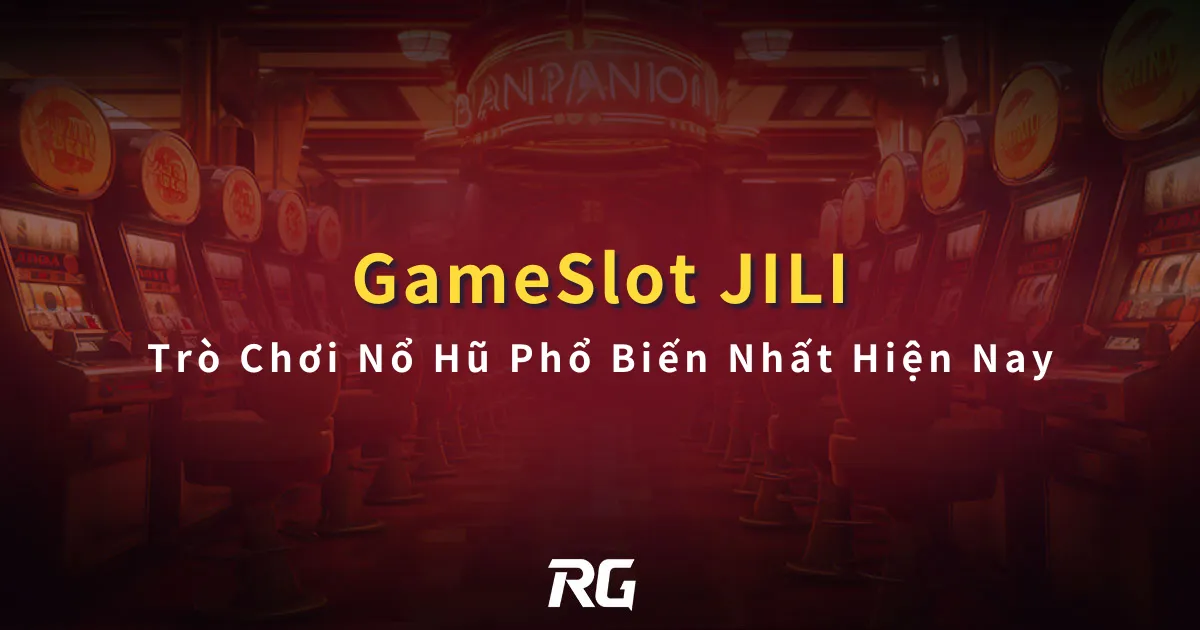 JILI Gameslot Trò Chơi Nổ Hũ Phổ Biến Nhất Hiện Nay