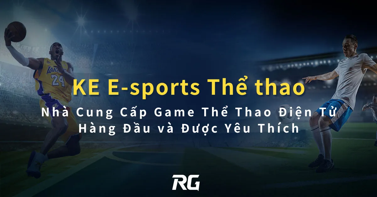 KE E-sports Nhà Cung Cấp Game Thể Thao Điện Tử Hàng Đầu và Được Yêu Thích