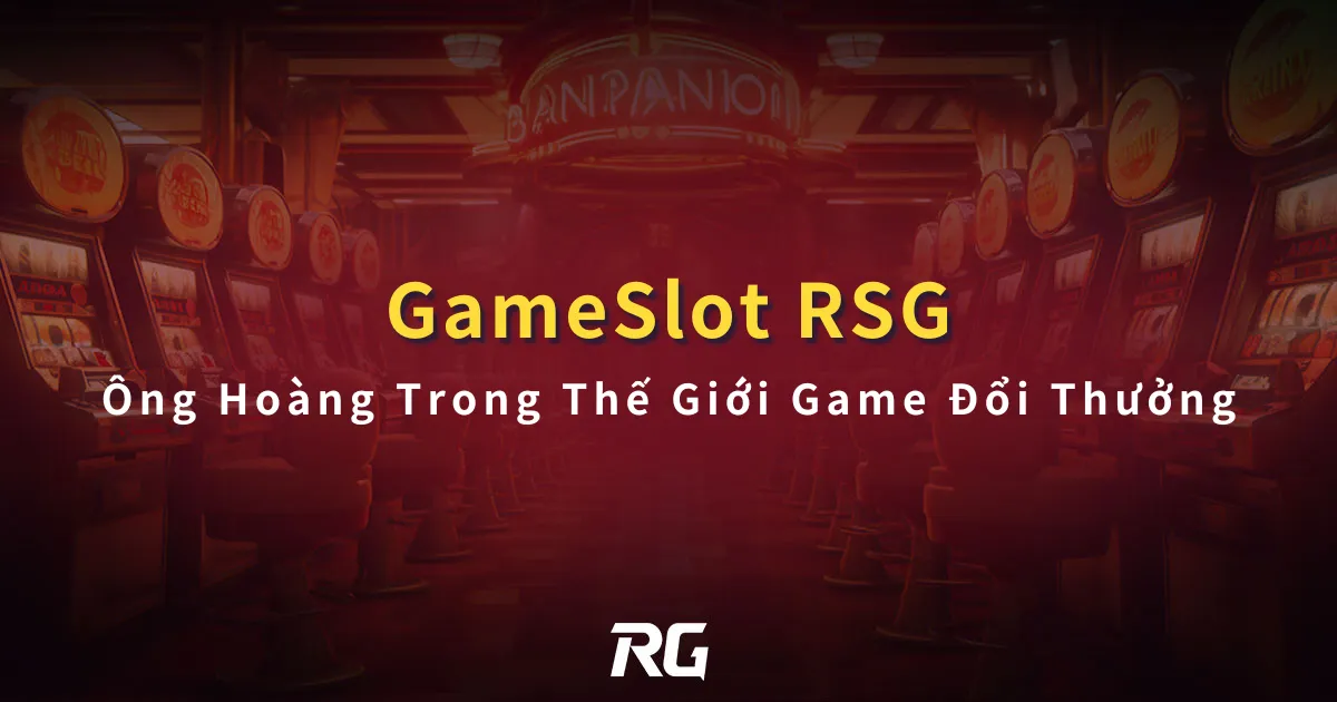 RSG GameSlot Ông Hoàng Trong Thế Giới Game Đổi Thưởng