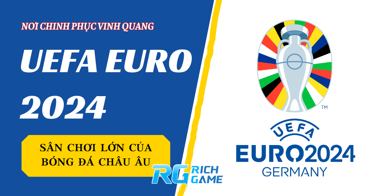 UEFA Euro 2024 - Sân chơi lớn của bóng đá châu Âu